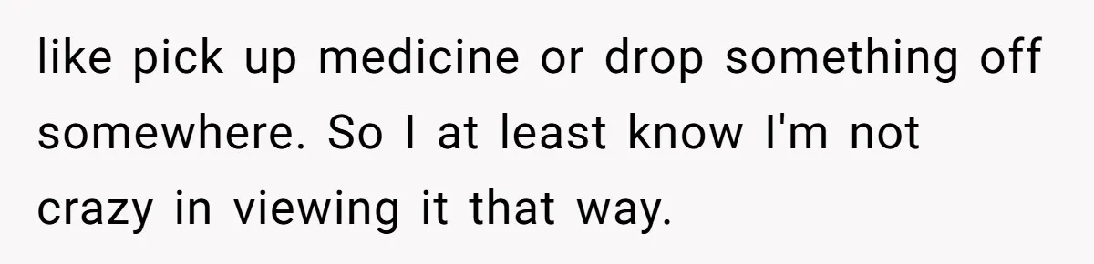 like pick up medicine or drop something off somewhere. So I at least know I'm not crazy in viewing it that way.