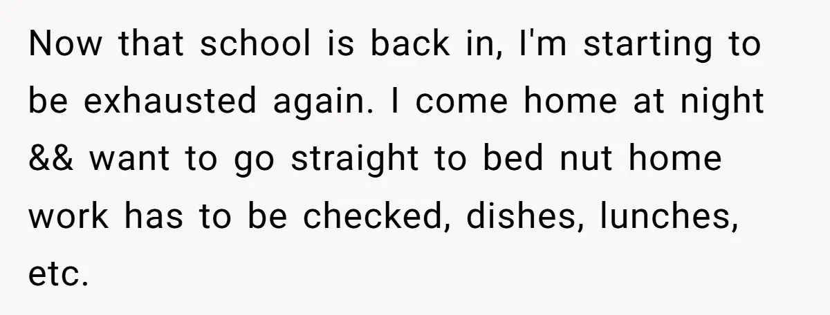 Now that school is back in, I'm starting to be exhausted again. I come home at night && want to go straight to bed nut home work has to be...