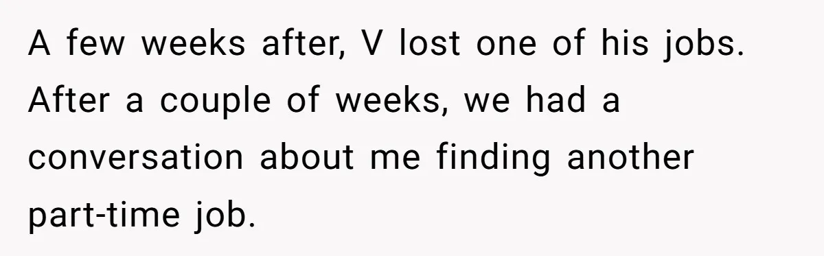 A few weeks after, V lost one of his jobs. After a couple of weeks, we had a conversation about me finding another part-time job.