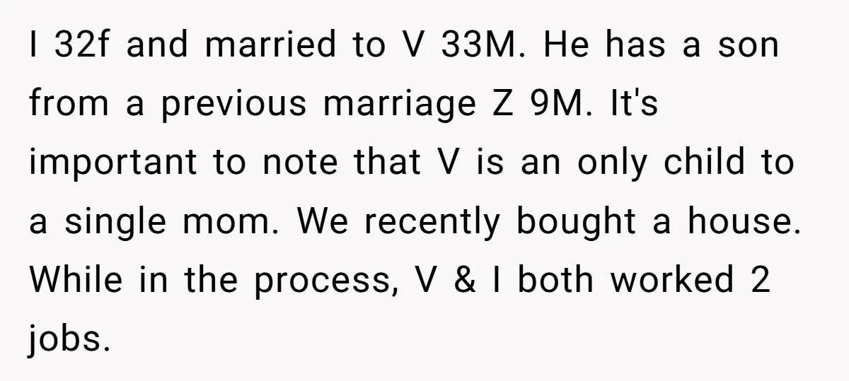 I 32f and married to V 33M. He has a son from a previous marriage Z 9M. It's important to note that V is an only child to a single...