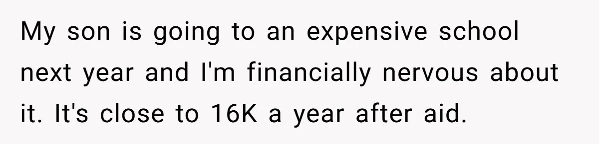My son is going to an expensive school next year and I'm financially nervous about it. It's close to 16K a year after aid.