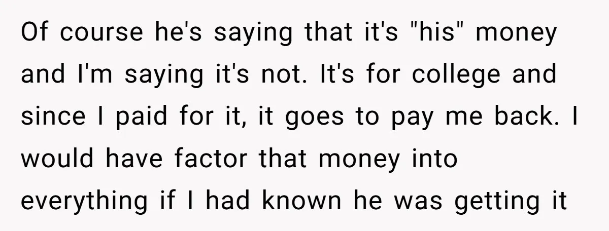 Of course he's saying that it's "his" money and I'm saying it's not. It's for college and since I paid for it, it goes to pay me back. I would...
