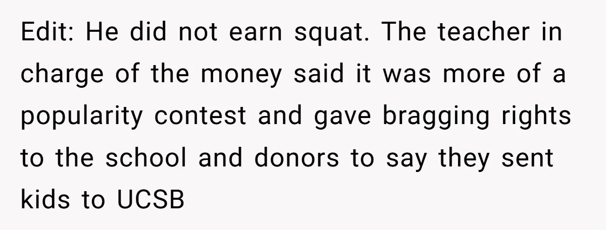 Edit: He did not earn squat. The teacher in charge of the money said it was more of a popularity contest and gave bragging rights to the school and donors...