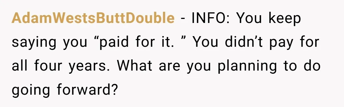 AdamWestsButtDouble − INFO: You keep saying you “paid for it. ” You didn’t pay for all four years. What are you planning to do going forward?