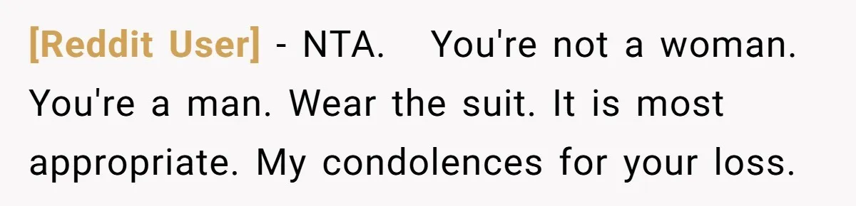 [Reddit User] − NTA.   You're not a woman. You're a man. Wear the suit. It is most appropriate. My condolences for your loss.