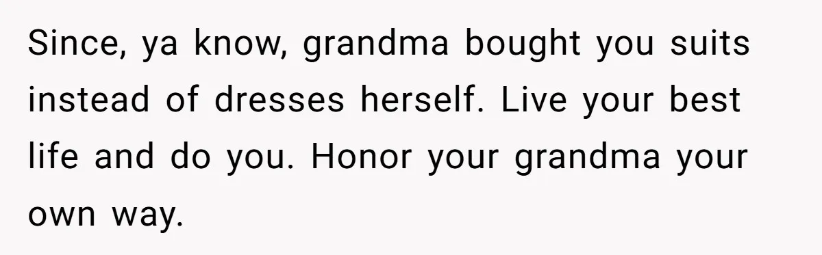 Since, ya know, grandma bought you suits instead of dresses herself. Live your best life and do you. Honor your grandma your own way.