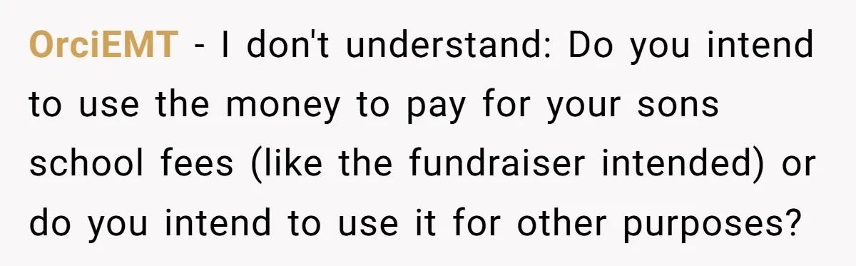 OrciEMT − I don't understand: Do you intend to use the money to pay for your sons school fees (like the fundraiser intended) or do you intend to use it...