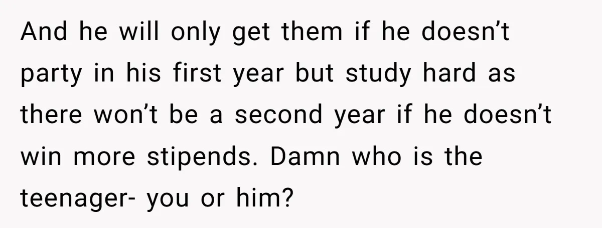 And he will only get them if he doesn’t party in his first year but study hard as there won’t be a second year if he doesn’t win more stipends....