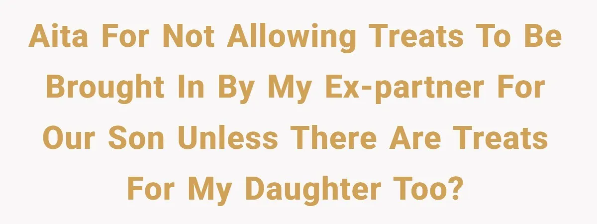 AITA for not allowing treats to be brought in by my Ex-Partner for our son unless there are treats for my daughter too?