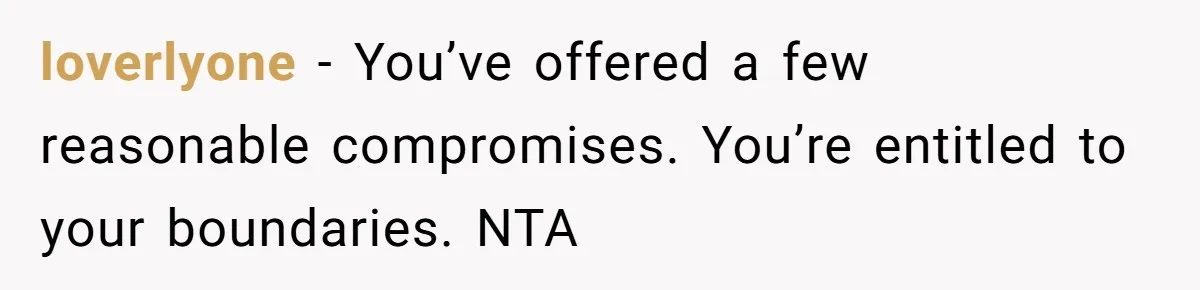 loverlyone − You’ve offered a few reasonable compromises. You’re entitled to your boundaries. NTA