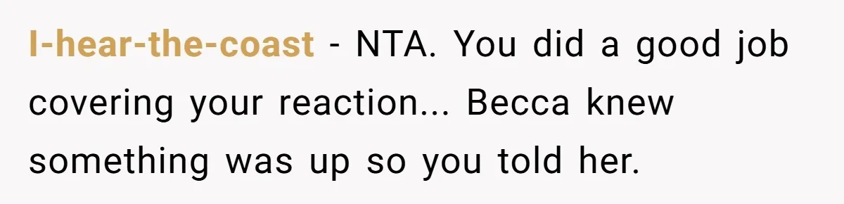 I-hear-the-coast − NTA. You did a good job covering your reaction... Becca knew something was up so you told her.