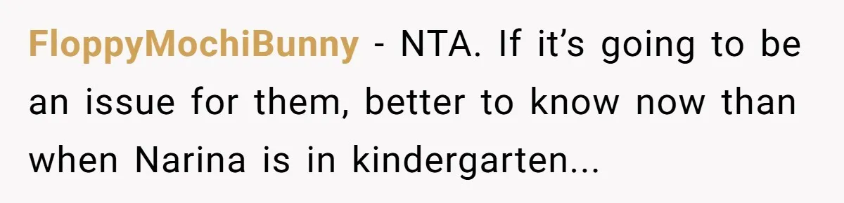 FloppyMochiBunny − NTA. If it’s going to be an issue for them, better to know now than when Narina is in kindergarten...