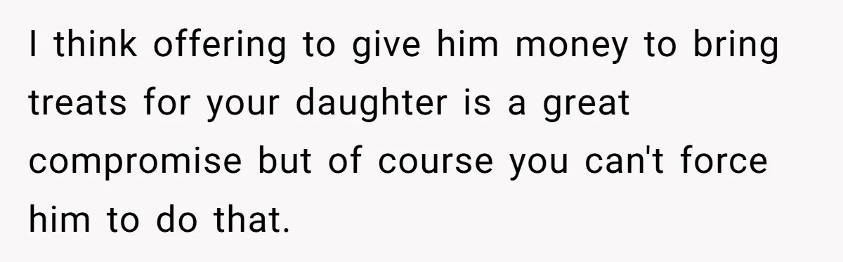 I think offering to give him money to bring treats for your daughter is a great compromise but of course you can't force him to do that.