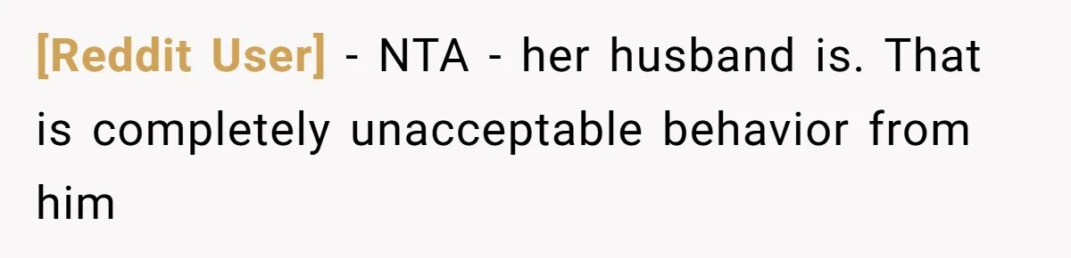 [Reddit User] − NTA - her husband is. That is completely unacceptable behavior from him