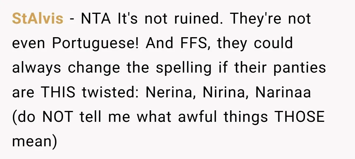StAlvis − NTA It's not ruined. They're not even Portuguese! And FFS, they could always change the spelling if their panties are THIS twisted: Nerina, Nirina, Narinaa (do NOT tell...