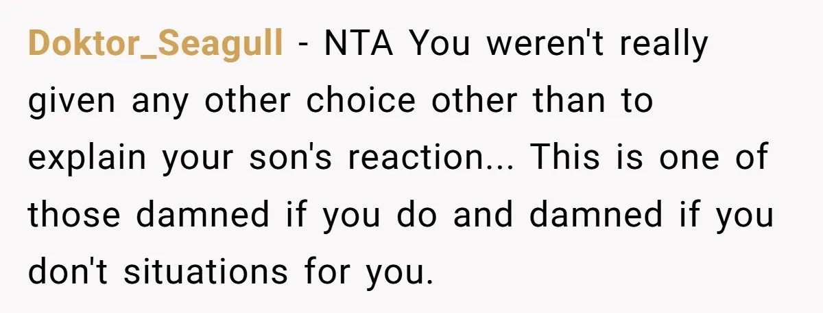 Doktor_Seagull − NTA You weren't really given any other choice other than to explain your son's reaction... This is one of those damned if you do and damned if you...
