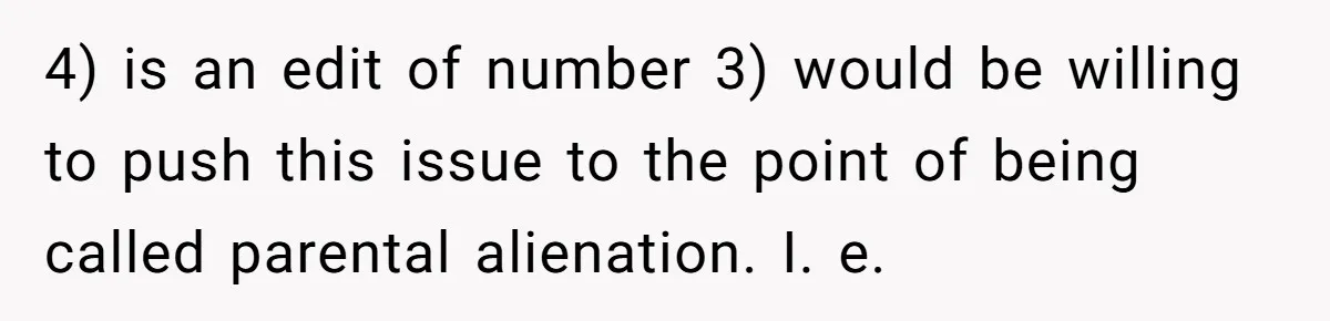 4) is an edit of number 3) would be willing to push this issue to the point of being called parental alienation. I. e.