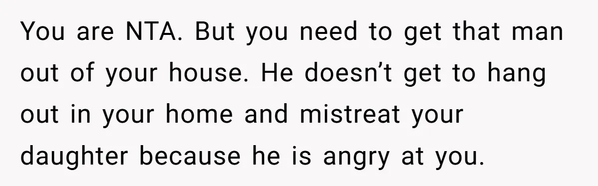 You are NTA. But you need to get that man out of your house. He doesn’t get to hang out in your home and mistreat your daughter because he is...