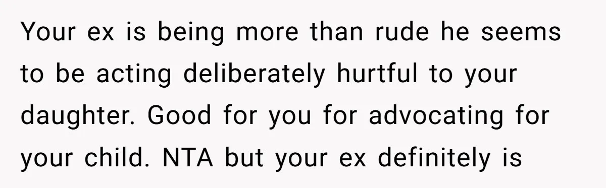 Your ex is being more than rude he seems to be acting deliberately hurtful to your daughter. Good for you for advocating for your child. NTA but your ex definitely...