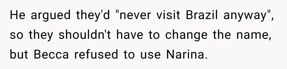 He argued they'd "never visit Brazil anyway", so they shouldn't have to change the name, but Becca refused to use Narina.