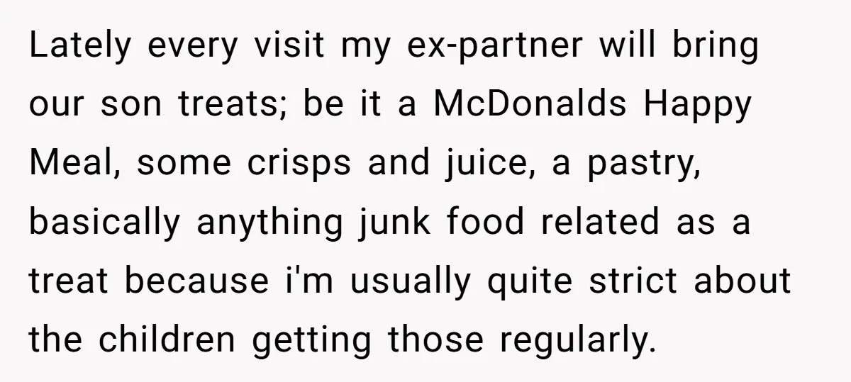 Lately every visit my ex-partner will bring our son treats; be it a McDonalds Happy Meal, some crisps and juice, a pastry, basically anything junk food related as a treat...