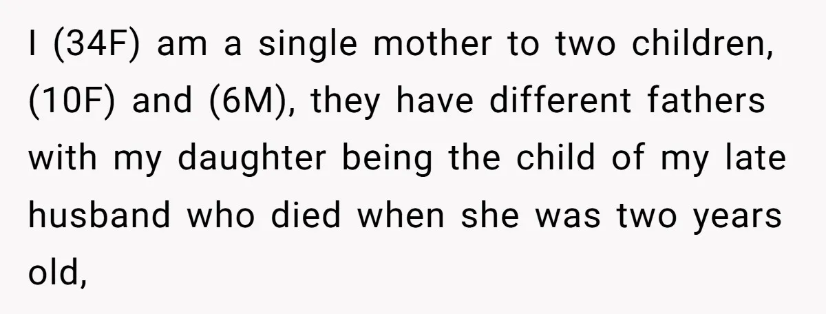 I (34F) am a single mother to two children, (10F) and (6M), they have different fathers with my daughter being the child of my late husband who died when she...