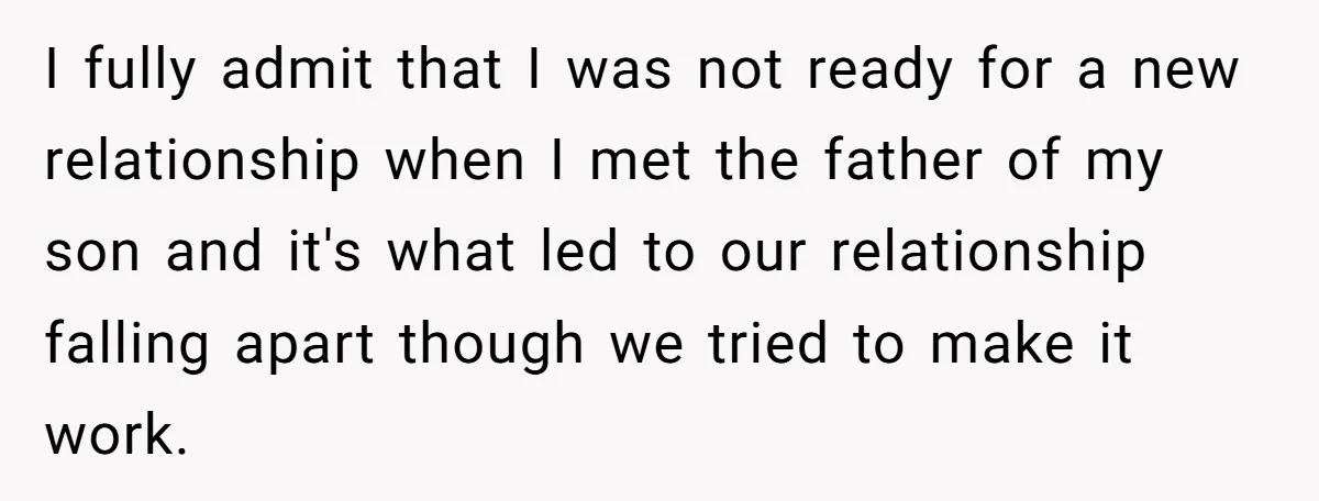 I fully admit that I was not ready for a new relationship when I met the father of my son and it's what led to our relationship falling apart though...