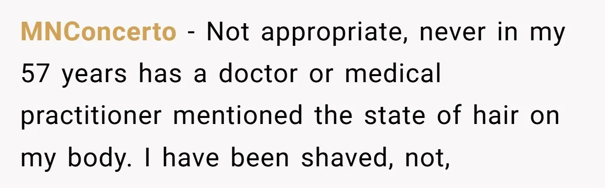 MNConcerto − Not appropriate, never in my 57 years has a doctor or medical practitioner mentioned the state of hair on my body. I have been shaved, not,