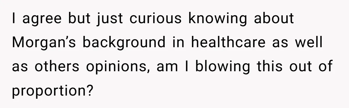 I agree but just curious knowing about Morgan’s background in healthcare as well as others opinions, am I blowing this out of proportion?