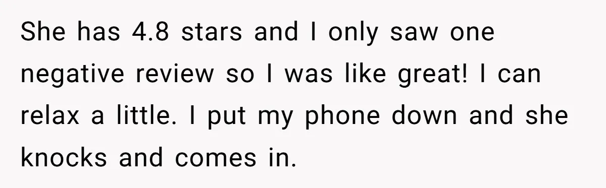 She has 4.8 stars and I only saw one negative review so I was like great! I can relax a little. I put my phone down and she knocks and...