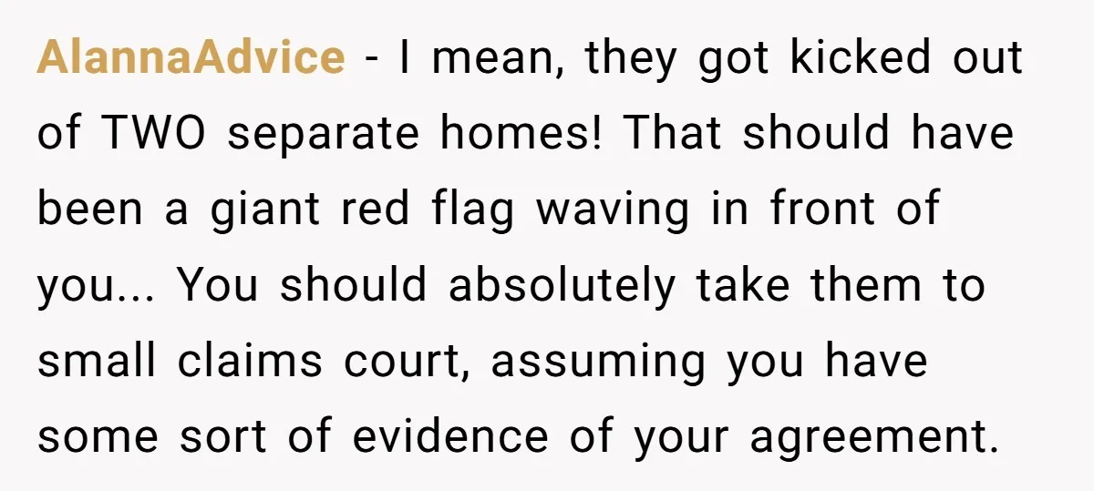 AlannaAdvice − I mean, they got kicked out of TWO separate homes! That should have been a giant red flag waving in front of you... You should absolutely take them...