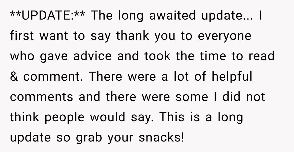 **UPDATE:** The long awaited update... I first want to say thank you to everyone who gave advice and took the time to read & comment. There were a lot of...