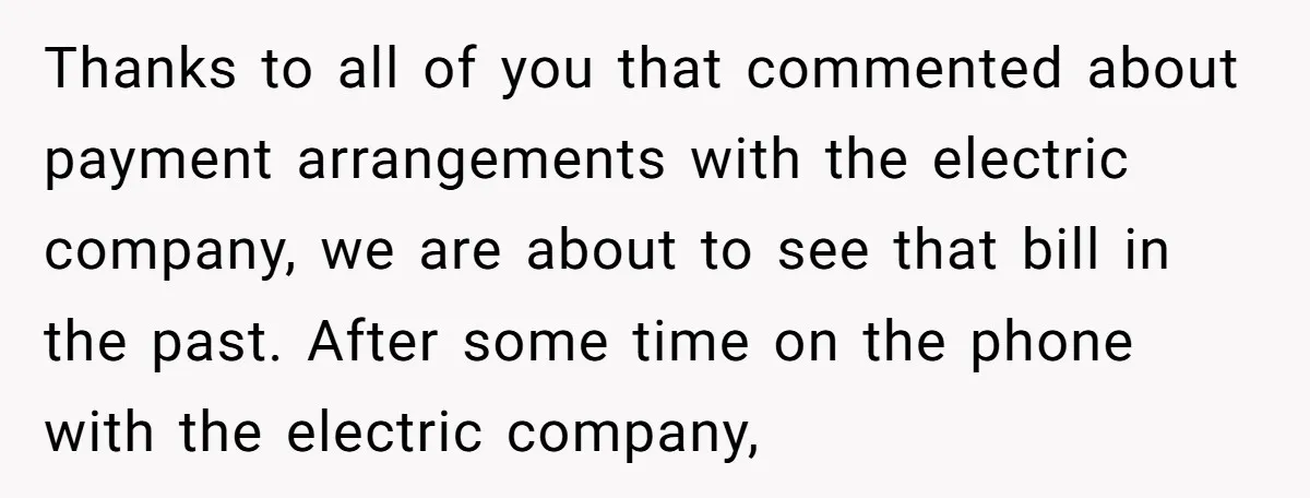 Thanks to all of you that commented about payment arrangements with the electric company, we are about to see that bill in the past. After some time on the phone...