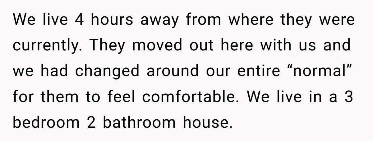 We live 4 hours away from where they were currently. They moved out here with us and we had changed around our entire “normal” for them to feel comfortable. We...