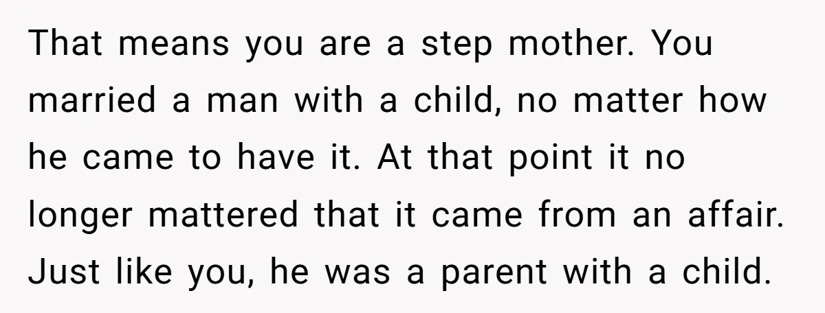 That means you are a step mother. You married a man with a child, no matter how he came to have it. At that point it no longer mattered that...