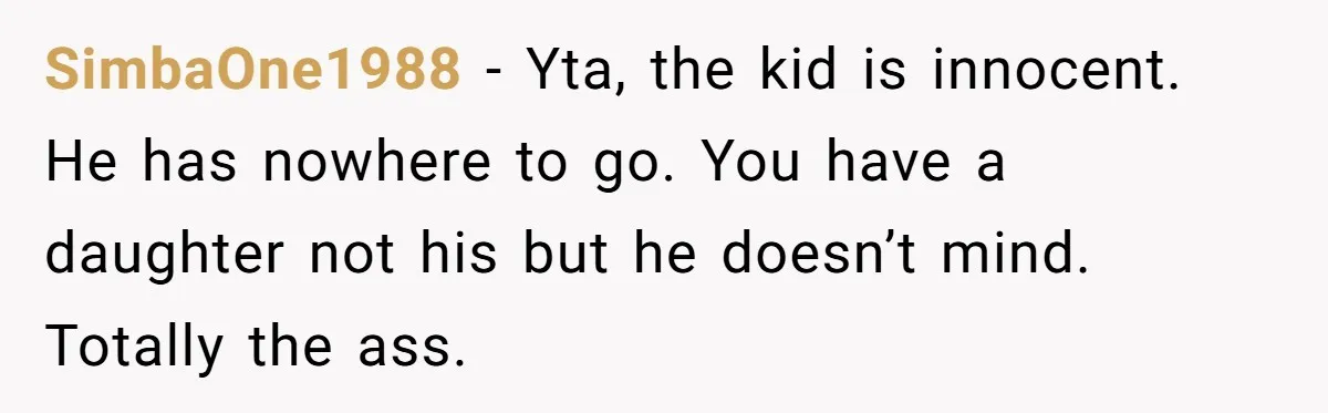 SimbaOne1988 − Yta, the kid is innocent. He has nowhere to go. You have a daughter not his but he doesn’t mind. Totally the ass.