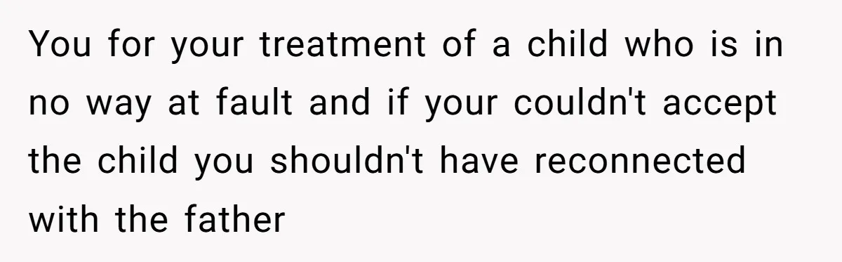 You for your treatment of a child who is in no way at fault and if your couldn't accept the child you shouldn't have reconnected with the father