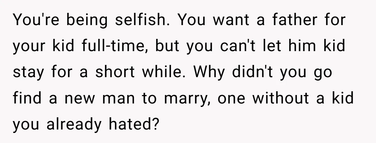 You're being selfish. You want a father for your kid full-time, but you can't let him kid stay for a short while. Why didn't you go find a new man...