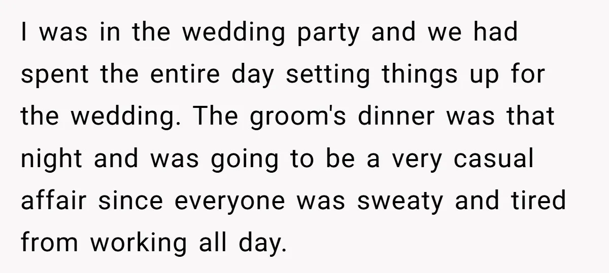 I was in the wedding party and we had spent the entire day setting things up for the wedding. The groom's dinner was that night and was going to be...