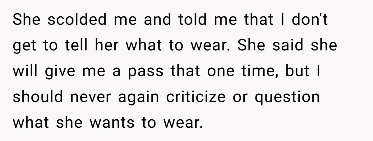 She scolded me and told me that I don't get to tell her what to wear. She said she will give me a pass that one time, but I should...