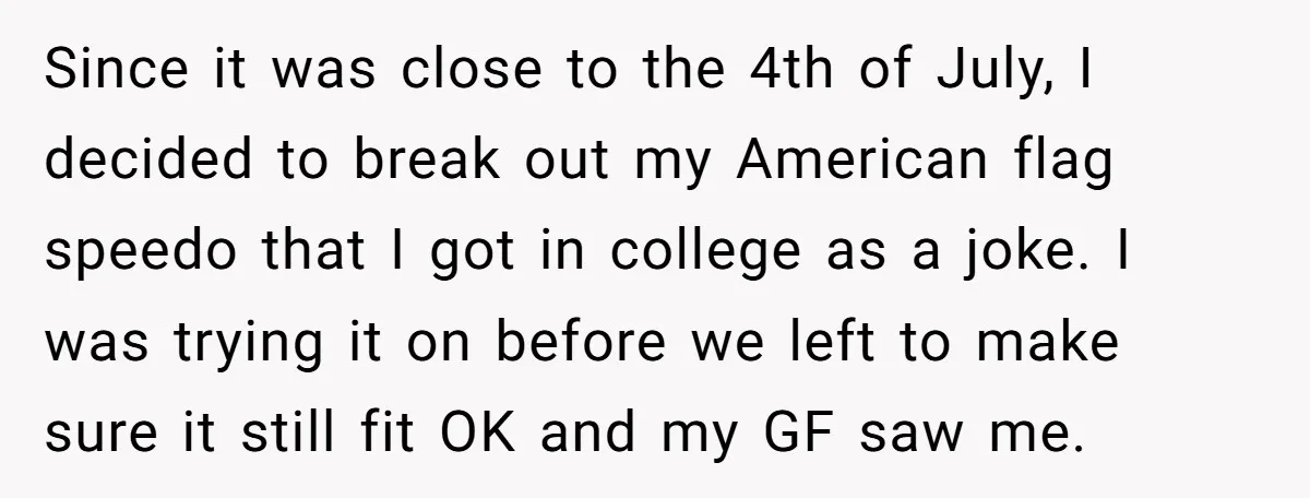 Since it was close to the 4th of July, I decided to break out my American flag speedo that I got in college as a joke. I was trying it...
