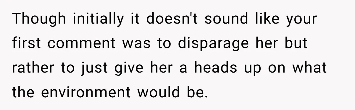 Though initially it doesn't sound like your first comment was to disparage her but rather to just give her a heads up on what the environment would be.