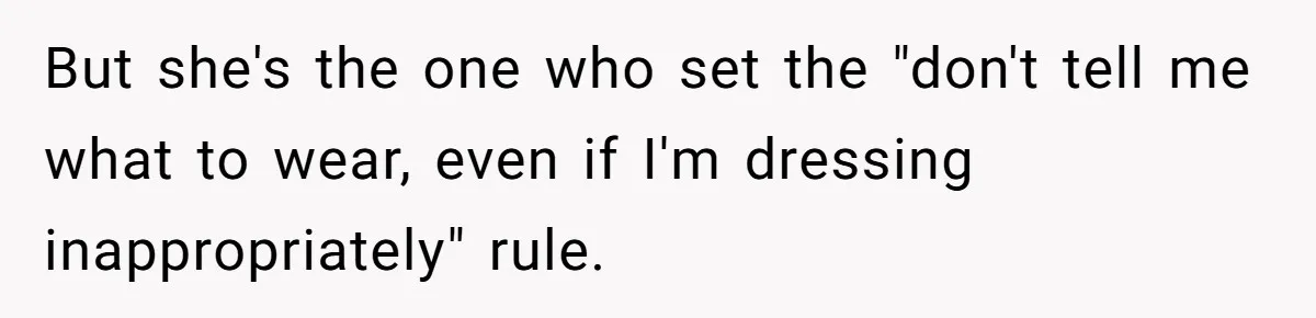 But she's the one who set the "don't tell me what to wear, even if I'm dressing inappropriately" rule.