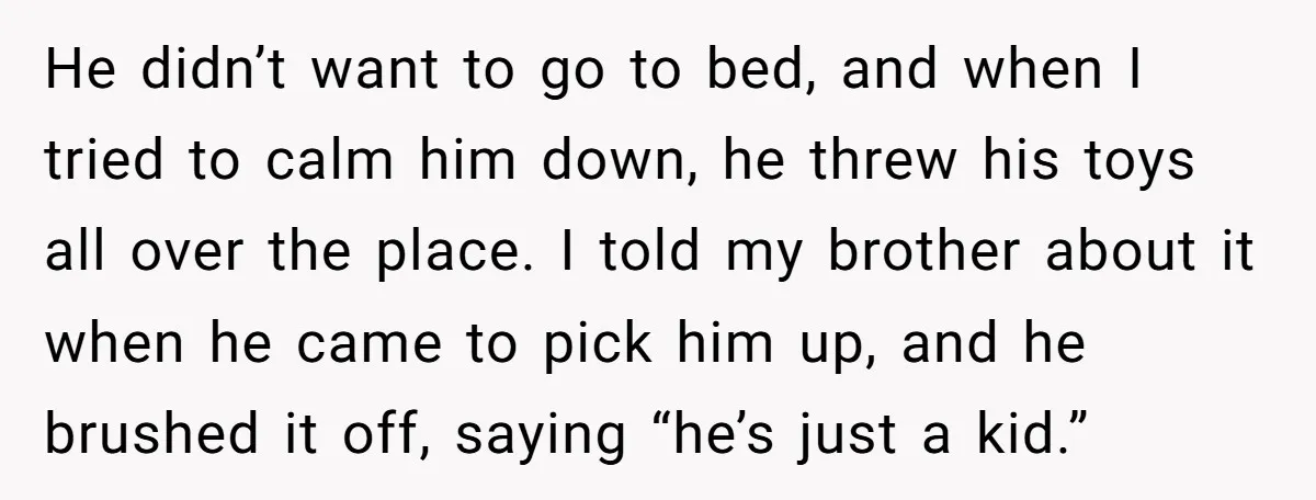 He didn’t want to go to bed, and when I tried to calm him down, he threw his toys all over the place. I told my brother about it when...