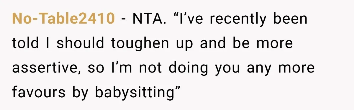 No-Table2410 − NTA. “I’ve recently been told I should toughen up and be more assertive, so I’m not doing you any more favours by babysitting”