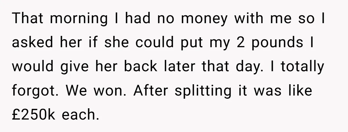 That morning I had no money with me so I asked her if she could put my 2 pounds I would give her back later that day. I totally forgot....