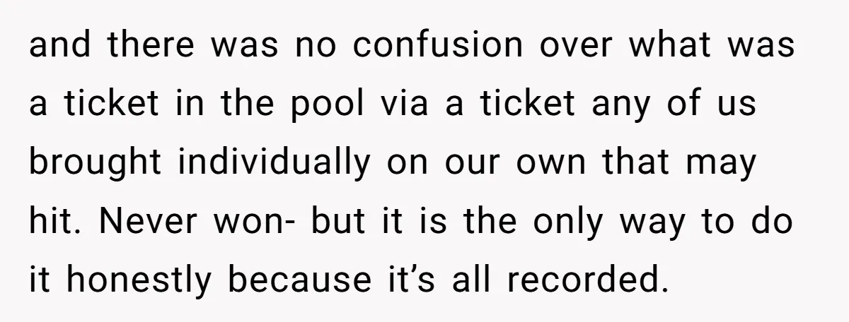 and there was no confusion over what was a ticket in the pool via a ticket any of us brought individually on our own that may hit. Never won- but...