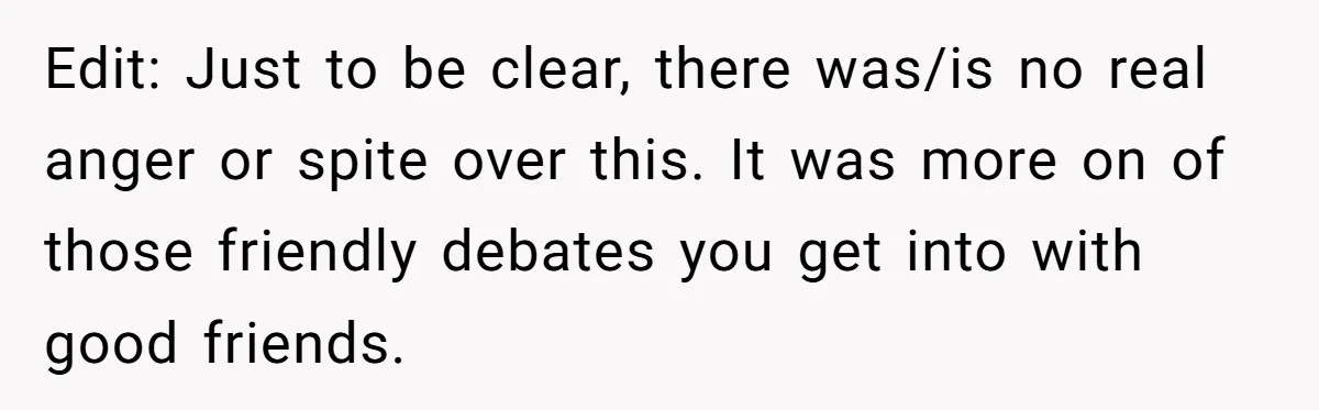 Edit: Just to be clear, there was/is no real anger or spite over this. It was more on of those friendly debates you get into with good friends.