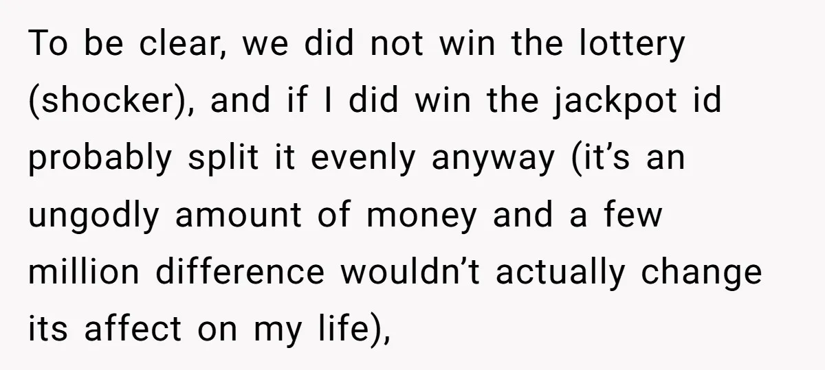 To be clear, we did not win the lottery (shocker), and if I did win the jackpot id probably split it evenly anyway (it’s an ungodly amount of money and...