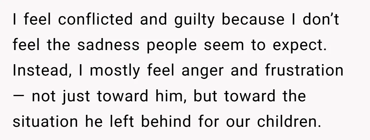 I feel conflicted and guilty because I don’t feel the sadness people seem to expect. Instead, I mostly feel anger and frustration — not just toward him, but toward the...